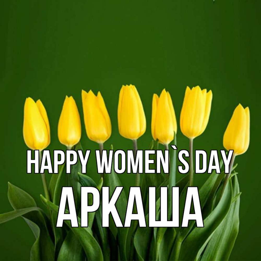 Greetings card с именем, Аркаша happy women`s day желтого цвета 3 Greetings with text for free download 